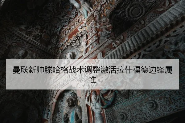 曼联新帅滕哈格战术调整激活拉什福德边锋属性